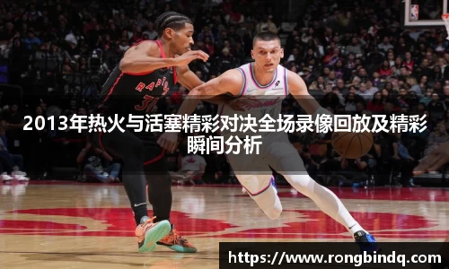 2013年热火与活塞精彩对决全场录像回放及精彩瞬间分析