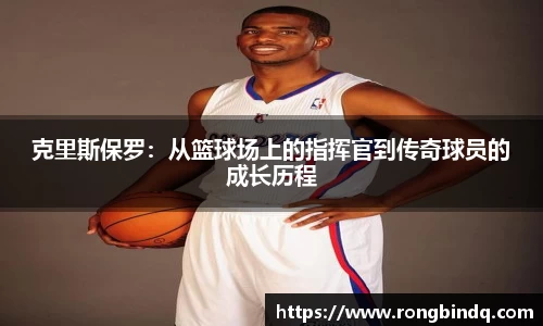 克里斯保罗：从篮球场上的指挥官到传奇球员的成长历程