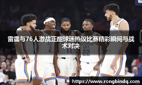 雷霆与76人激战正酣球迷热议比赛精彩瞬间与战术对决