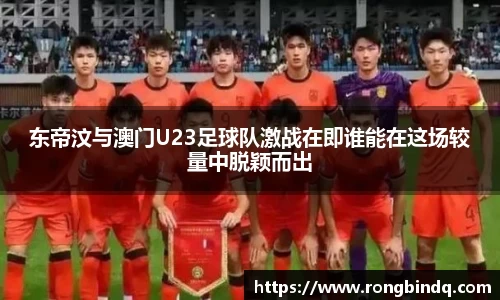 东帝汶与澳门U23足球队激战在即谁能在这场较量中脱颖而出