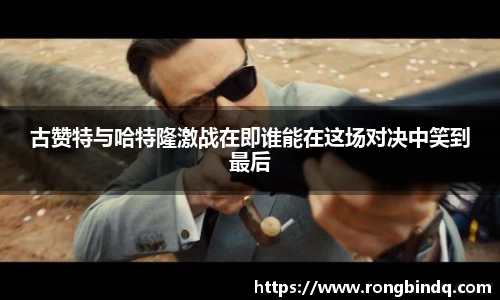 古赞特与哈特隆激战在即谁能在这场对决中笑到最后